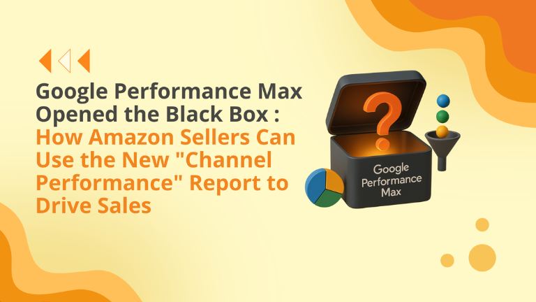 Google Performance Max Opened the Black Box: How Amazon Sellers Can Use the New “Channel Performance” Report to Drive Sales