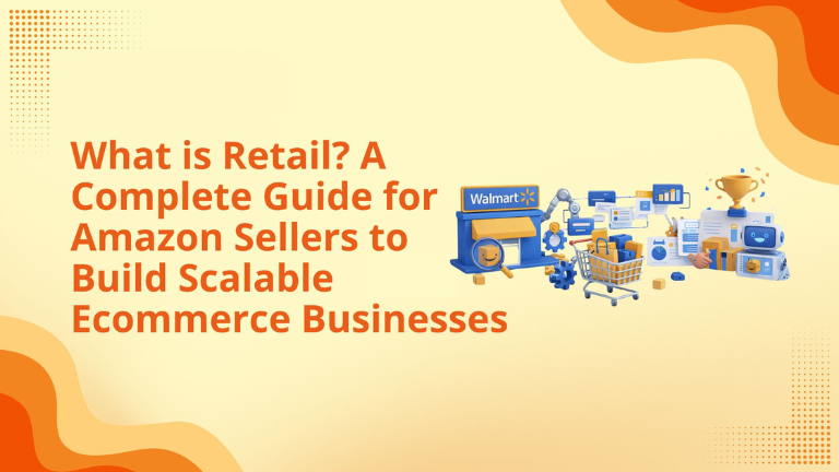 What is Retail? A Complete Guide for Amazon Sellers to Build Scalable Ecommerce Businesses